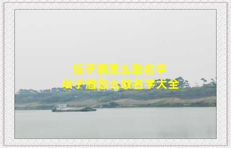 坛子酒怎么取名字 坛子酒怎么取名字大全